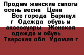 Продам женские сапоги осень-весна › Цена ­ 2 200 - Все города, Барнаул г. Одежда, обувь и аксессуары » Женская одежда и обувь   . Тверская обл.,Удомля г.